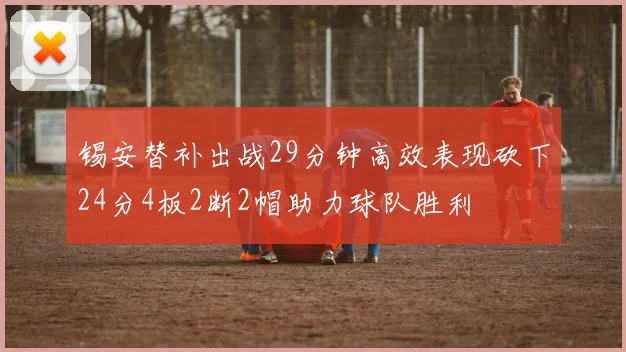 锡安替补出战29分钟高效表现砍下24分4板2断2帽助力球队胜利