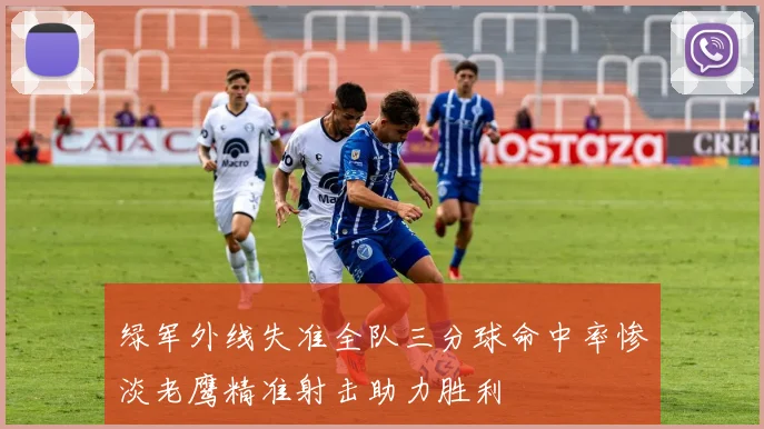 绿军外线失准全队三分球命中率惨淡老鹰精准射击助力胜利