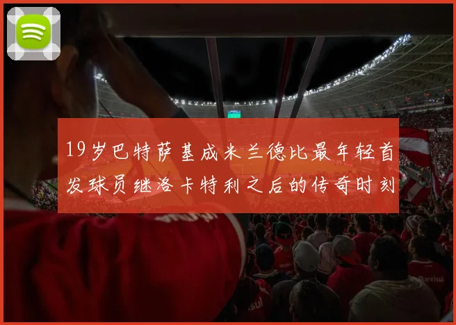 19岁巴特萨基成米兰德比最年轻首发球员继洛卡特利之后的传奇时刻