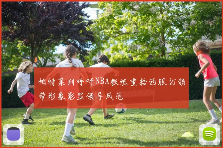 帕特莱利呼吁NBA教练重拾西服打领带形象彰显领导风范
