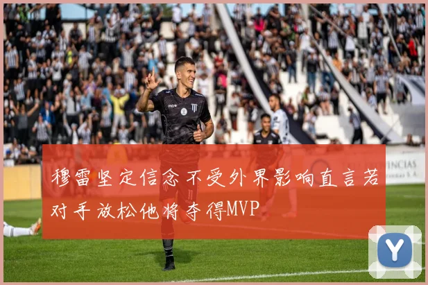穆雷坚定信念不受外界影响直言若对手放松他将夺得MVP