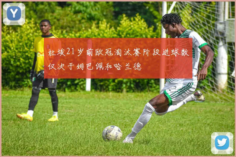 杜埃21岁前欧冠淘汰赛阶段进球数仅次于姆巴佩和哈兰德