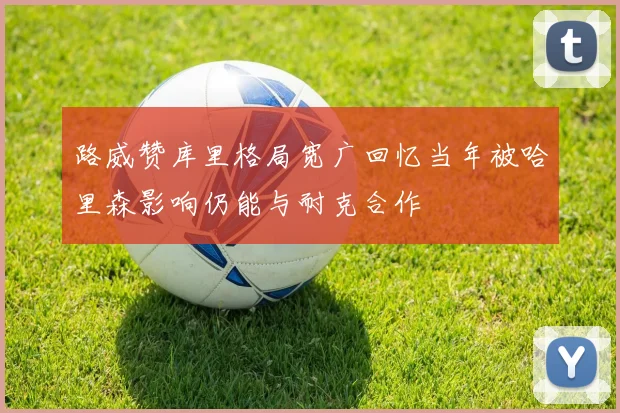 路威赞库里格局宽广回忆当年被哈里森影响仍能与耐克合作