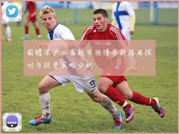 前瞻深沪二番战市场博弈新格局探讨与投资策略分析