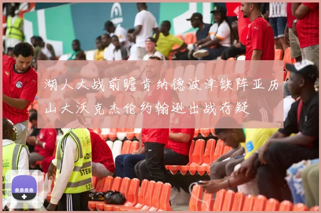 湖人大战前瞻肯纳德波津缺阵亚历山大沃克杰伦约翰逊出战存疑
