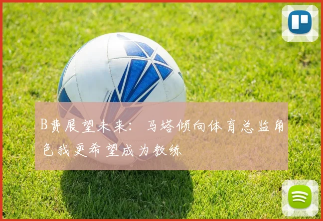 B费展望未来：马塔倾向体育总监角色我更希望成为教练