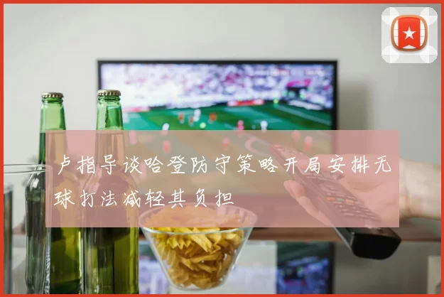 卢指导谈哈登防守策略开局安排无球打法减轻其负担