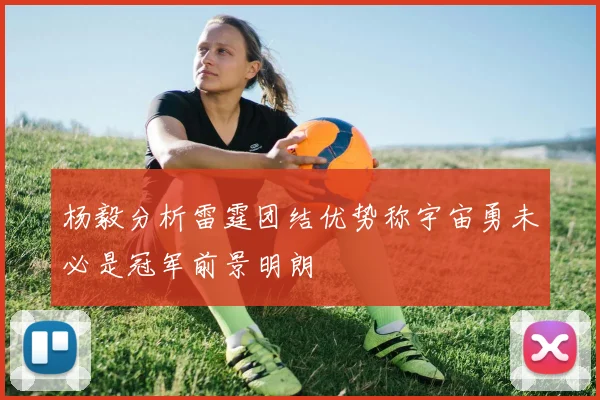 杨毅分析雷霆团结优势称宇宙勇未必是冠军前景明朗