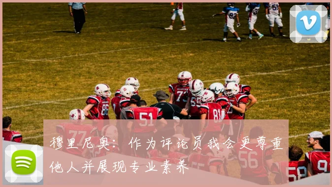 穆里尼奥：作为评论员我会更尊重他人并展现专业素养