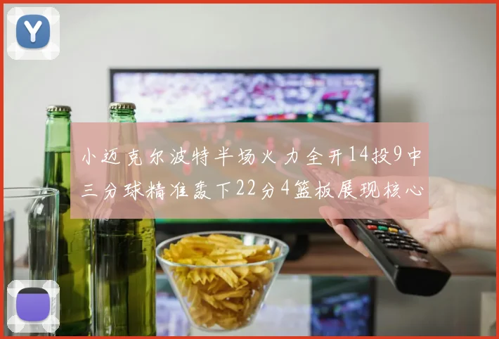 小迈克尔波特半场火力全开14投9中三分球精准轰下22分4篮板展现核心实力