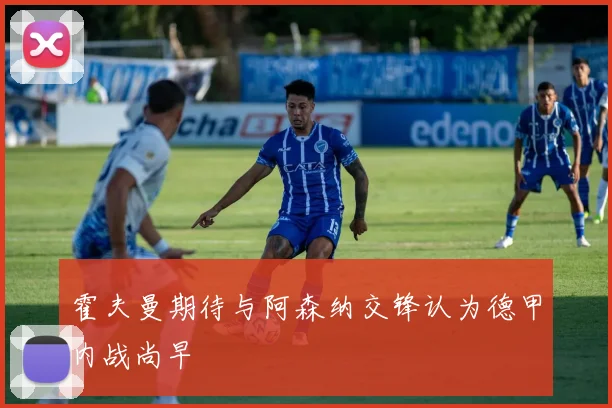 霍夫曼期待与阿森纳交锋认为德甲内战尚早