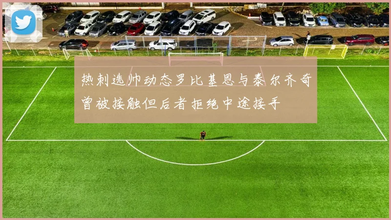 热刺选帅动态罗比基恩与泰尔齐奇曾被接触但后者拒绝中途接手