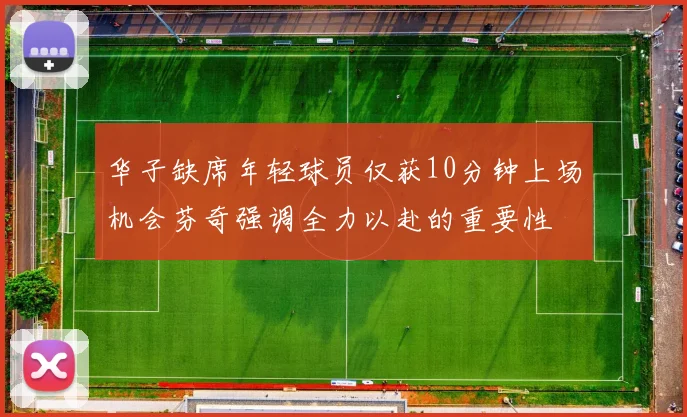 华子缺席年轻球员仅获10分钟上场机会芬奇强调全力以赴的重要性