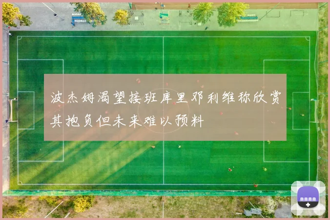 波杰姆渴望接班库里邓利维称欣赏其抱负但未来难以预料